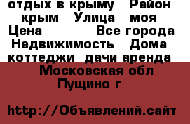 отдых в крыму › Район ­ крым › Улица ­ моя › Цена ­ 1 200 - Все города Недвижимость » Дома, коттеджи, дачи аренда   . Московская обл.,Пущино г.